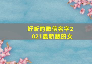 好听的微信名字2021最新版的女