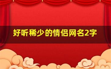 好听稀少的情侣网名2字