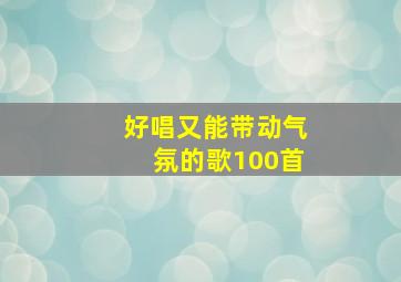 好唱又能带动气氛的歌100首