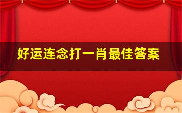 好运连念打一肖最佳答案