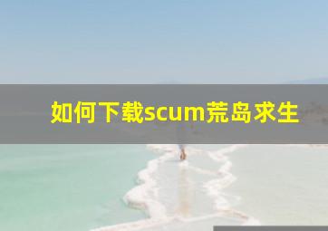 如何下载scum荒岛求生