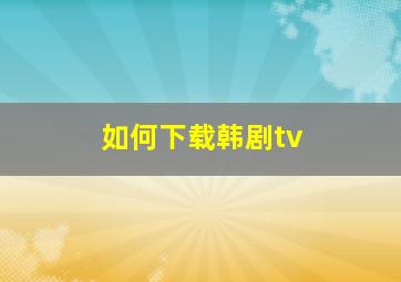 如何下载韩剧tv