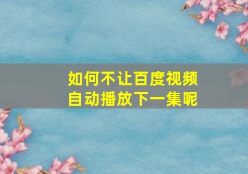 如何不让百度视频自动播放下一集呢