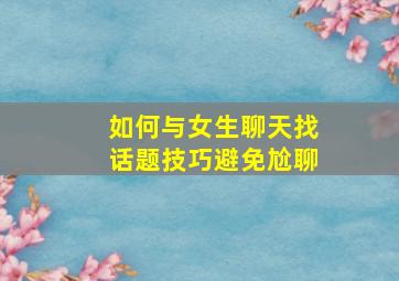 如何与女生聊天找话题技巧避免尬聊