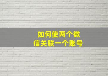 如何使两个微信关联一个账号