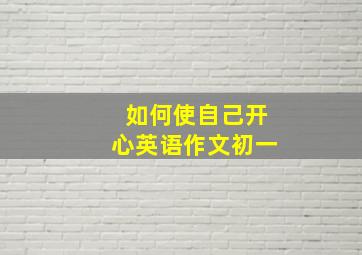 如何使自己开心英语作文初一