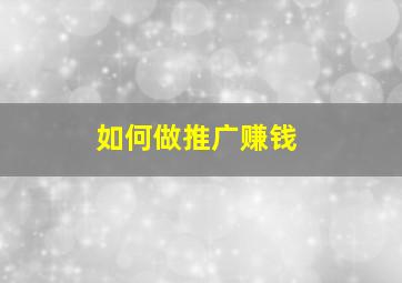 如何做推广赚钱