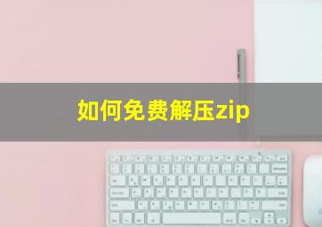 如何免费解压zip