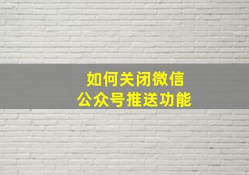 如何关闭微信公众号推送功能