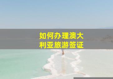 如何办理澳大利亚旅游签证