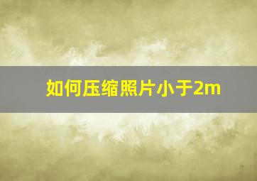 如何压缩照片小于2m