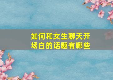 如何和女生聊天开场白的话题有哪些