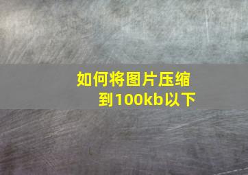 如何将图片压缩到100kb以下