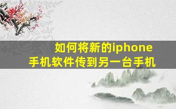 如何将新的iphone手机软件传到另一台手机