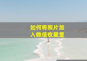 如何将照片加入微信收藏里