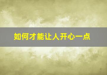 如何才能让人开心一点