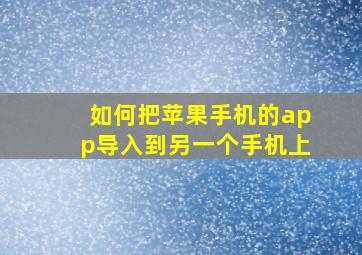 如何把苹果手机的app导入到另一个手机上