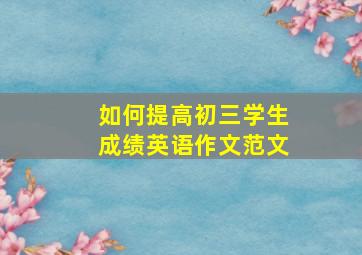 如何提高初三学生成绩英语作文范文