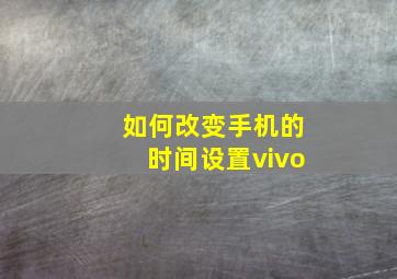 如何改变手机的时间设置vivo