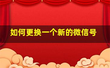 如何更换一个新的微信号