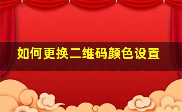 如何更换二维码颜色设置