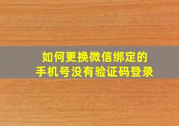 如何更换微信绑定的手机号没有验证码登录