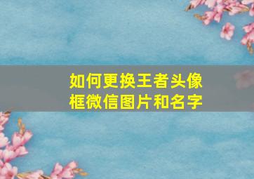 如何更换王者头像框微信图片和名字