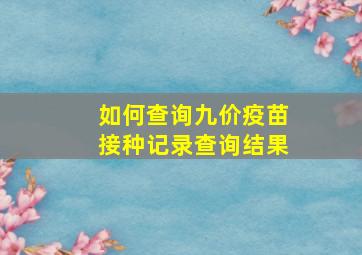 如何查询九价疫苗接种记录查询结果