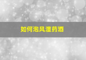 如何泡风湿药酒