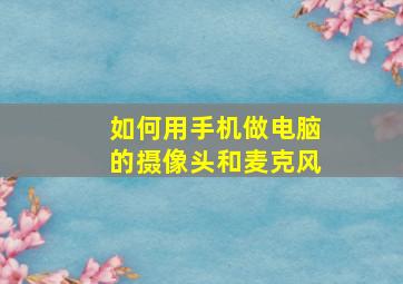 如何用手机做电脑的摄像头和麦克风