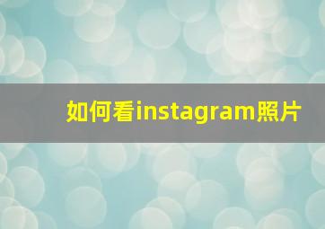 如何看instagram照片