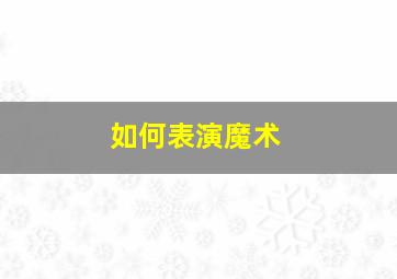 如何表演魔术