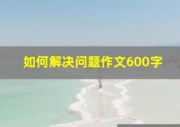 如何解决问题作文600字