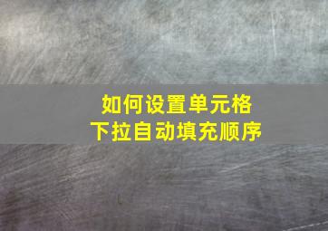 如何设置单元格下拉自动填充顺序