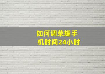 如何调荣耀手机时间24小时