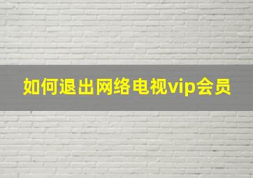 如何退出网络电视vip会员