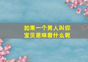 如果一个男人叫你宝贝意味着什么呢