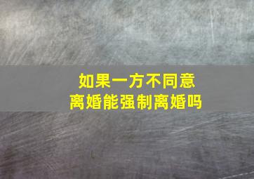 如果一方不同意离婚能强制离婚吗