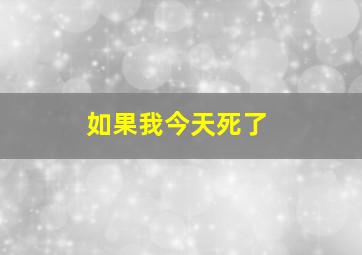 如果我今天死了