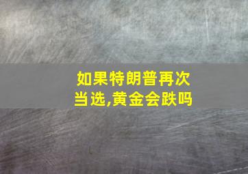 如果特朗普再次当选,黄金会跌吗