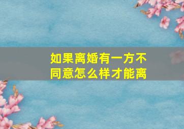 如果离婚有一方不同意怎么样才能离