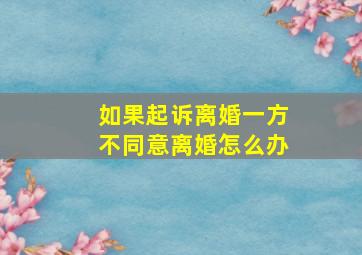 如果起诉离婚一方不同意离婚怎么办