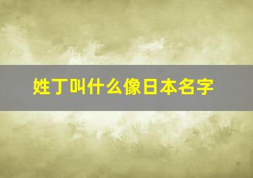 姓丁叫什么像日本名字