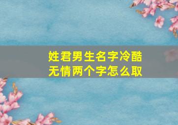 姓君男生名字冷酷无情两个字怎么取