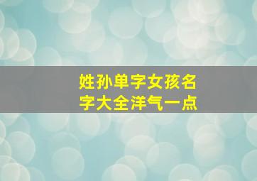 姓孙单字女孩名字大全洋气一点