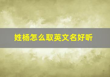 姓杨怎么取英文名好听