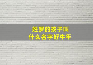 姓罗的孩子叫什么名字好牛年