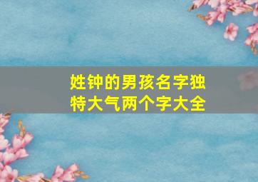 姓钟的男孩名字独特大气两个字大全