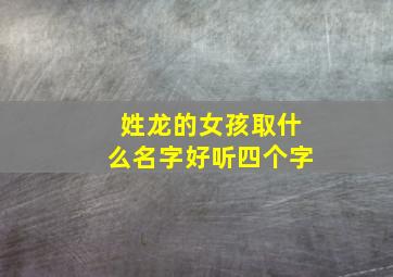 姓龙的女孩取什么名字好听四个字