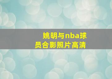 姚明与nba球员合影照片高清